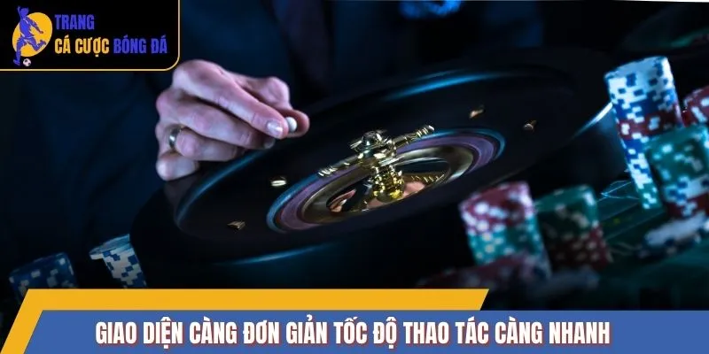 Giao diện càng đơn giản tốc độ thao tác càng nhanh