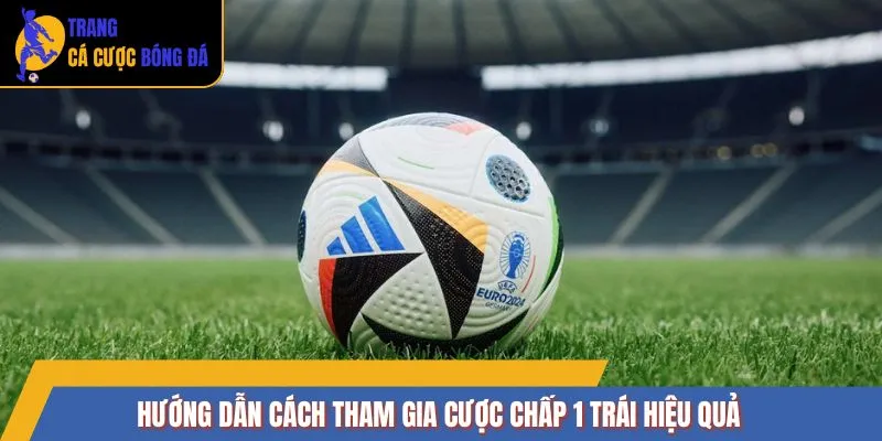 Hướng dẫn cách tham gia cược chấp 1 trái hiệu quả